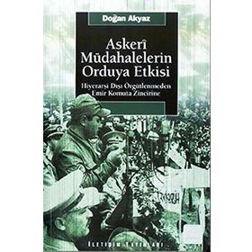 ASKERI MÜDAHALELERİN ORDUYA ETKISI HİYERARŞİ DIŞI ÖRGÜTLENMEDEN EMIR KOMUTA ZINCIRINE - DOĞAN AKYAZ