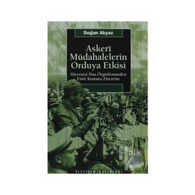 ASKERI MÜDAHALELERİN ORDUYA ETKISI HİYERARŞİ DIŞI ÖRGÜTLENMEDEN EMIR KOMUTA ZINCIRINE - DOĞAN AKYAZ