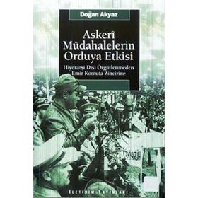 ASKERI MÜDAHALELERİN ORDUYA ETKISI HİYERARŞİ DIŞI ÖRGÜTLENMEDEN EMIR KOMUTA ZINCIRINE - DOĞAN AKYAZ