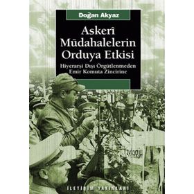 ASKERI MÜDAHALELERİN ORDUYA ETKISI HİYERARŞİ DIŞI ÖRGÜTLENMEDEN EMIR KOMUTA ZINCIRINE - DOĞAN AKYAZ