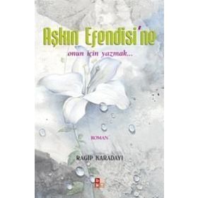 AŞKIN EFENDISI´NE ONUN İÇIN YAZMAK... - RAGIP KARADAYI