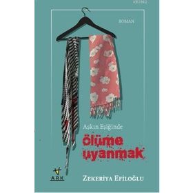 AŞKIN EŞİĞİNDE ÖLÜME UYANMAK - ZEKERIYA EFİLOĞLU