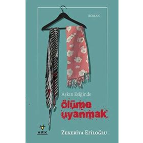 AŞKIN EŞİĞİNDE ÖLÜME UYANMAK - ZEKERIYA EFİLOĞLU