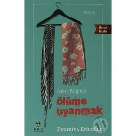AŞKIN EŞİĞİNDE ÖLÜME UYANMAK - ZEKERIYA EFİLOĞLU