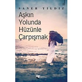 Aşkın Yolunda Hüzünle Çarpışmak Saner Yıldız
