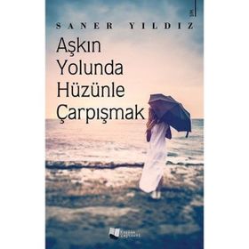 Aşkın Yolunda Hüzünle Çarpışmak Saner Yıldız