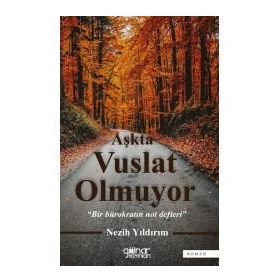 Aşkta Vuslat Olmuyor - Bir Bürokratın Not Defteri - Nezih Yıldırım