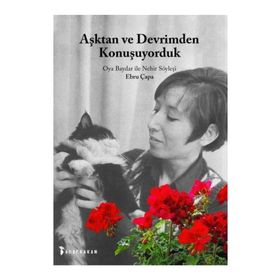 Aşktan Ve Devrimden Konuşuyorduk Oya Baydar İle Nehir Söyleşi - Ebru Çapa