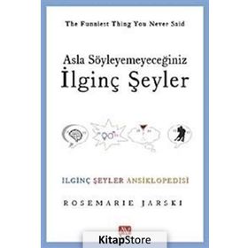 ASLA SÖYLEYEMEYECEĞİNİZ İLGİNÇ ŞEYLER İLGİNÇ ŞEYLER ANSIKLOPEDISI - ROSEMARIE JARSKI