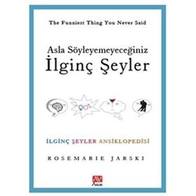 ASLA SÖYLEYEMEYECEĞİNİZ İLGİNÇ ŞEYLER İLGİNÇ ŞEYLER ANSIKLOPEDISI - ROSEMARIE JARSKI