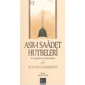 ASR-I SAADET HUTBELERI HZ. PEYGAMBER VE SAHABE DÖNEMİ - MUHAMMED YUSUF KANDEHLEVI