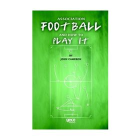 Association Football And How To Play It - John Cameron
