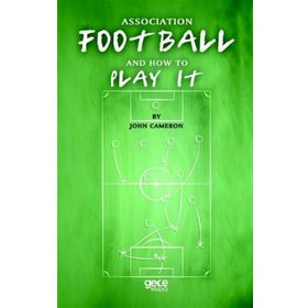 Association Football And How To Play It - John Cameron
