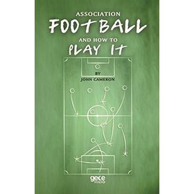 Association Football And How To Play It - John Cameron