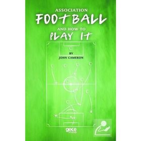 Association Football And How To Play It - John Cameron