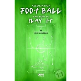 Association Football And How To Play It - John Cameron