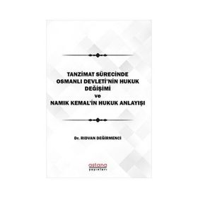 Astana Yayınları - Tanzimat Sürecinde Osmanlı Devleti`nin hukuk Değişimi Namık Kemal`in Hukuk Anlayışı