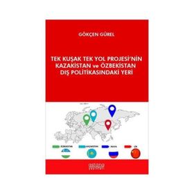 Astana Yayınları - Tek Kuşak Tek Yol Projesi`nin Kazakistan ve Özbekistan Dış Politikasındaki Yeri