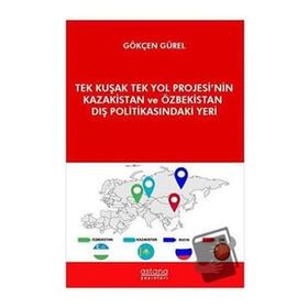 Astana Yayınları - Tek Kuşak Tek Yol Projesi`nin Kazakistan ve Özbekistan Dış Politikasındaki Yeri