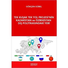 Astana Yayınları - Tek Kuşak Tek Yol Projesi`nin Kazakistan ve Özbekistan Dış Politikasındaki Yeri