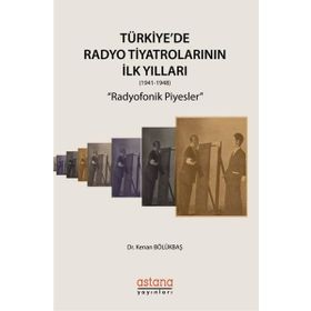 Astana Yayınları - Türkiyede Radyo Tiyatrolarının İlk Yılları 1941-1948: Radyofonik Piyesler