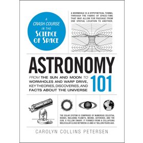 Astronomy 101: From the Sun and Moon to Wormholes and Warp Drive, Key Theories, Discoveries, and Facts About the Universe