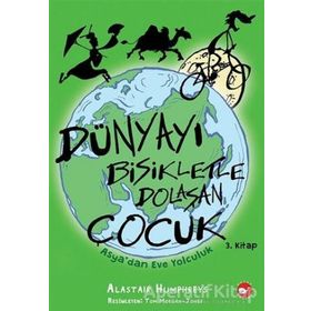 Asya’dan Eve Yolculuk Dünyayı Bisikletle Dolaşan Çocuk 3. Kitap - Alastair Humphreys