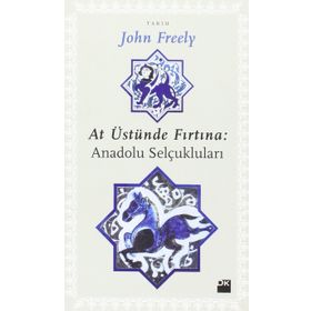 AT ÜSTÜNDE FIRTINA: ANADOLU SELÇUKLULARI - JOHN FREELY
