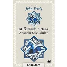 AT ÜSTÜNDE FIRTINA: ANADOLU SELÇUKLULARI - JOHN FREELY