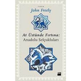 AT ÜSTÜNDE FIRTINA: ANADOLU SELÇUKLULARI - JOHN FREELY