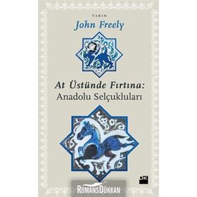 AT ÜSTÜNDE FIRTINA: ANADOLU SELÇUKLULARI - JOHN FREELY
