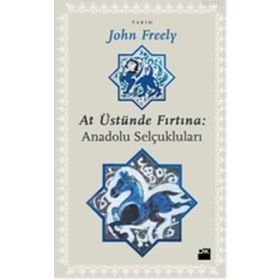 AT ÜSTÜNDE FIRTINA: ANADOLU SELÇUKLULARI - JOHN FREELY