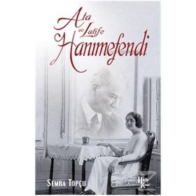 Ata İle Latife Hanımefendi - Semra Topçu