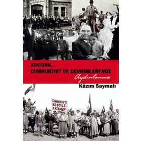 Atatürk, Cumhuriyet ve Devrimleri’nde Aydınlanma - Kazım Saymalı