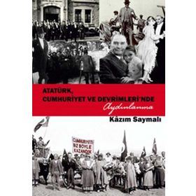 Atatürk, Cumhuriyet ve Devrimleri’nde Aydınlanma - Kazım Saymalı
