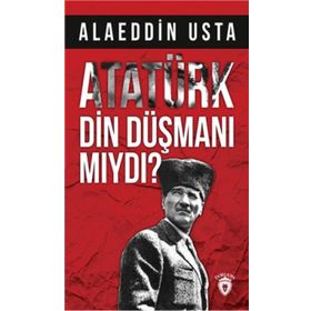 Atatürk Din Düşmanı Mıydı? - Alaeddin Usta