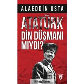 Atatürk Din Düşmanı Mıydı? - Alaeddin Usta