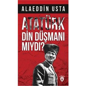 Atatürk Din Düşmanı Mıydı? - Alaeddin Usta