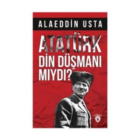 Atatürk Din Düşmanı Mıydı? - Alaeddin Usta