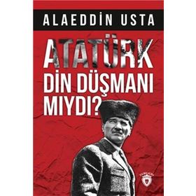 Atatürk Din Düşmanı Mıydı? - Alaeddin Usta