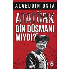 Atatürk Din Düşmanı Mıydı? - Alaeddin Usta