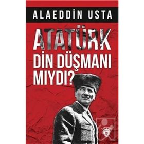 Atatürk Din Düşmanı Mıydı? - Alaeddin Usta