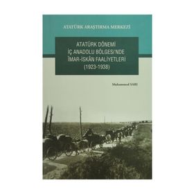 Atatürk Dönemi İç Anadolu Bölgesi’nde İmar- İskan Faaliyetleri 1923-1938 - Muhammed Sarı