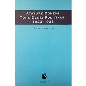 Atatürk Dönemi Türk Deniz Politikası 1923-1938 - Yücel Karlıklı