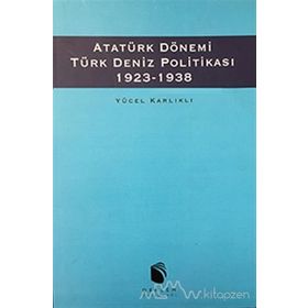 Atatürk Dönemi Türk Deniz Politikası 1923-1938 - Yücel Karlıklı