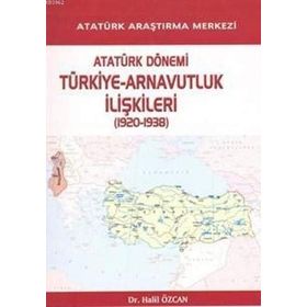 Atatürk Dönemi Türkiye - Arnavutluk İlişkileri 1920-1938 - Halil Özcan