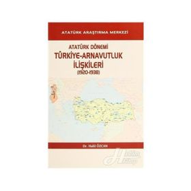 Atatürk Dönemi Türkiye - Arnavutluk İlişkileri 1920-1938 - Halil Özcan