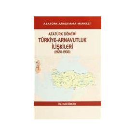 Atatürk Dönemi Türkiye - Arnavutluk İlişkileri 1920-1938 - Halil Özcan