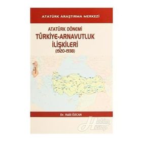 Atatürk Dönemi Türkiye - Arnavutluk İlişkileri 1920-1938 - Halil Özcan