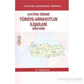 Atatürk Dönemi Türkiye - Arnavutluk İlişkileri 1920-1938 - Halil Özcan